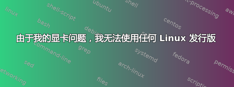 由于我的显卡问题，我无法使用任何 Linux 发行版