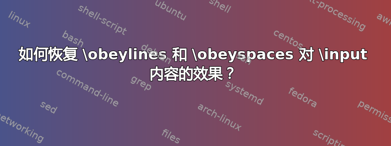 如何恢复 \obeylines 和 \obeyspaces 对 \input 内容的效果？