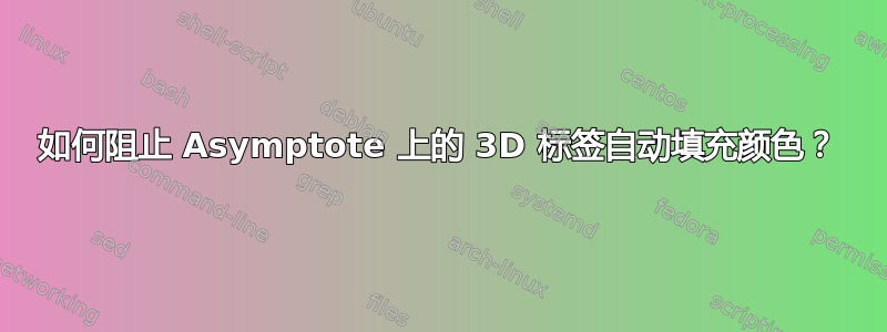 如何阻止 Asymptote 上的 3D 标签自动填充颜色？