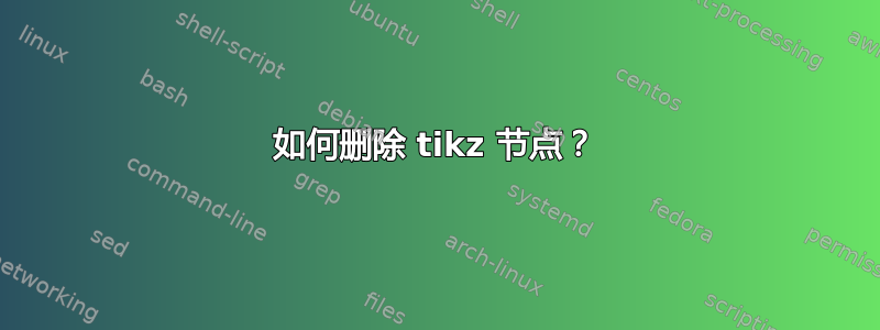 如何删除 tikz 节点？