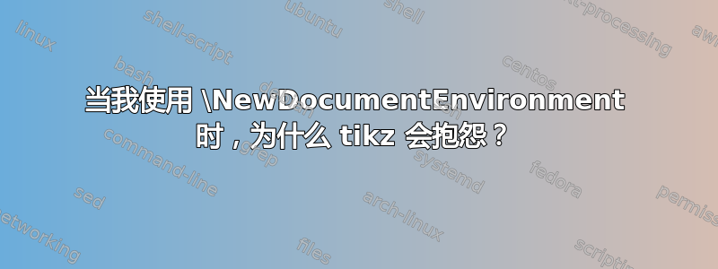 当我使用 \NewDocumentEnvironment 时，为什么 tikz 会抱怨？