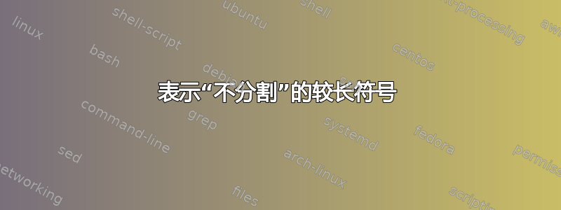 表示“不分割”的较长符号