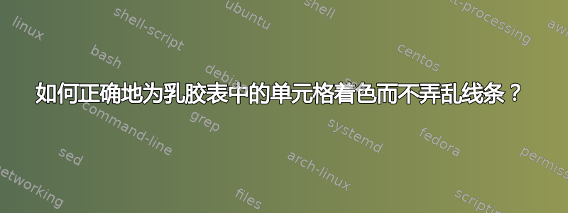 如何正确地为乳胶表中的单元格着色而不弄乱线条？