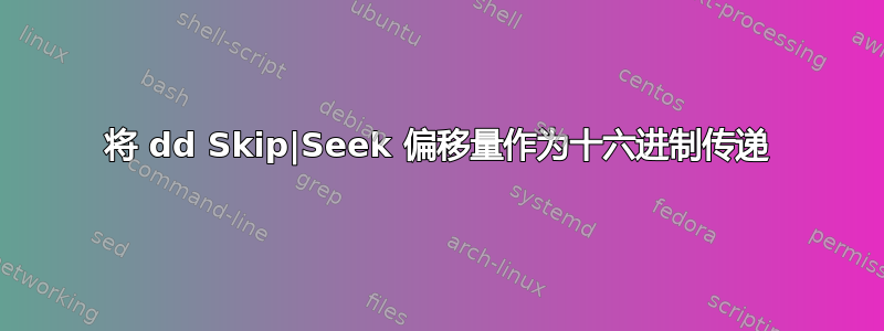 将 dd Skip|Seek 偏移量作为十六进制传递