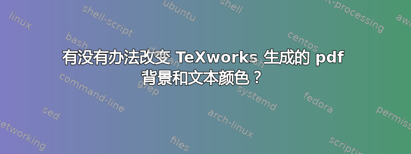 有没有办法改变 TeXworks 生成的 pdf 背景和文本颜色？