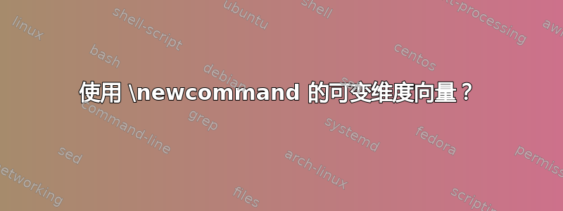 使用 \newcommand 的可变维度向量？