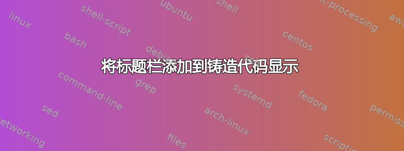 将标题栏添加到铸造代码显示