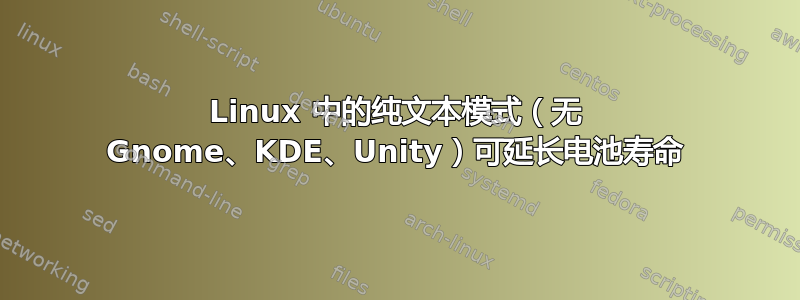 Linux 中的纯文本模式（无 Gnome、KDE、Unity）可延长电池寿命