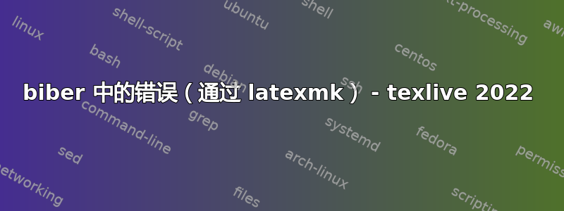 biber 中的错误（通过 latexmk） - texlive 2022