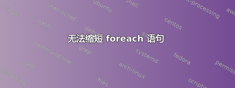 无法缩短 foreach 语句