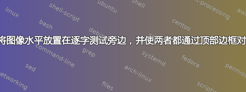 如何将图像水平放置在逐字测试旁边，并使两者都通过顶部边框对齐？