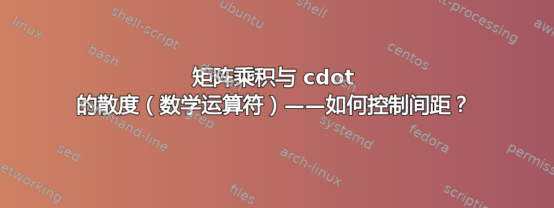 矩阵乘积与 cdot 的散度（数学运算符）——如何控制间距？