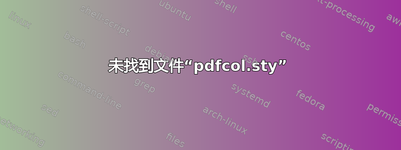 未找到文件“pdfcol.sty”