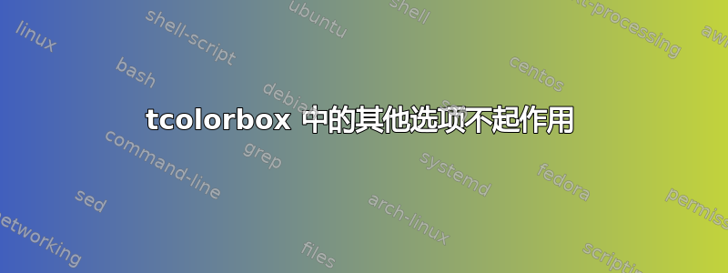 tcolorbox 中的其他选项不起作用