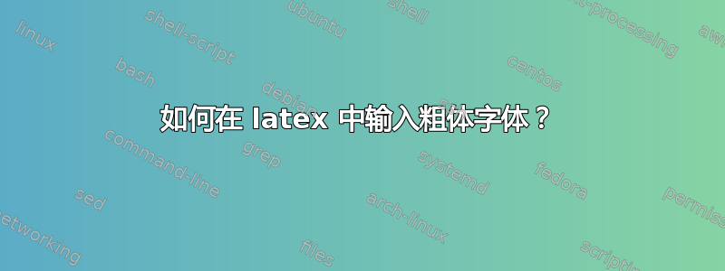 如何在 latex 中输入粗体字体？