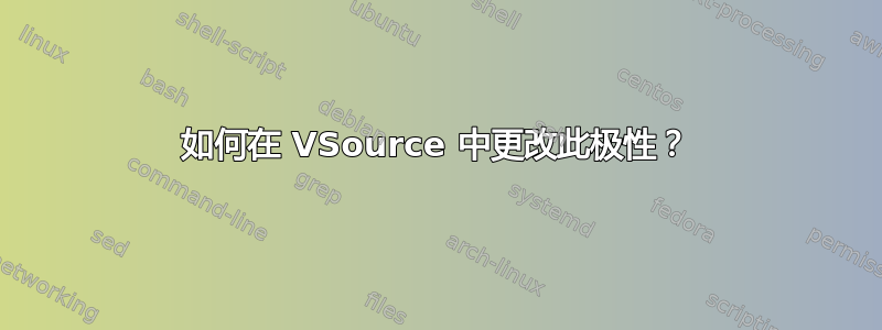 如何在 VSource 中更改此极性？