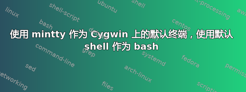 使用 mintty 作为 Cygwin 上的默认终端，使用默认 shell 作为 bash