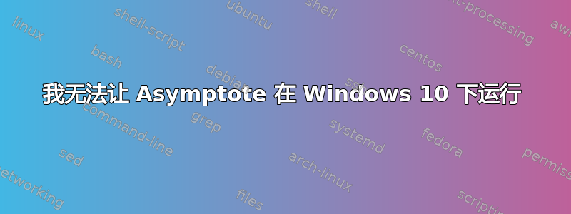 我无法让 Asymptote 在 Windows 10 下运行