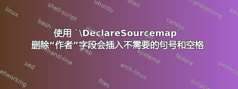 使用 `\DeclareSourcemap` 删除“作者”字段会插入不需要的句号和空格