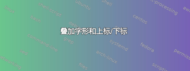 叠加字形和上标/下标