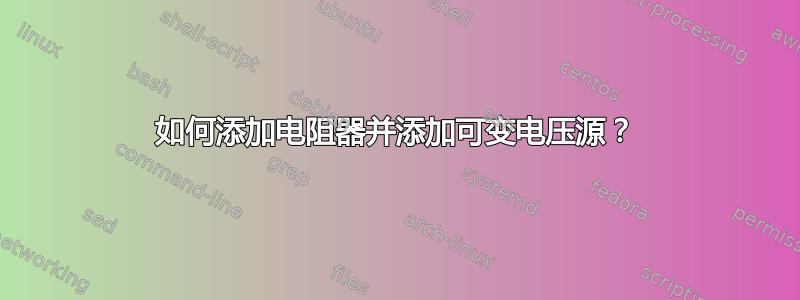 如何添加电阻器并添加可变电压源？