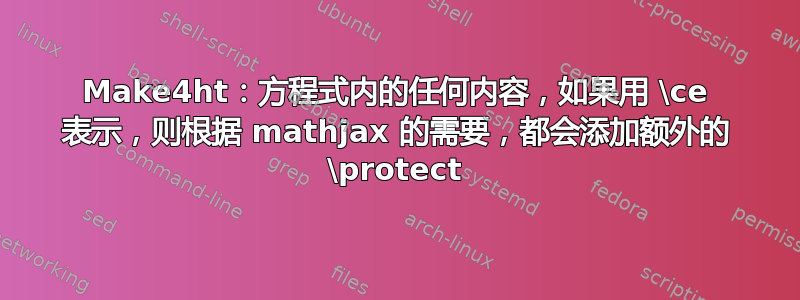 Make4ht：方程式内的任何内容，如果用 \ce 表示，则根据 mathjax 的需要，都会添加额外的 \protect