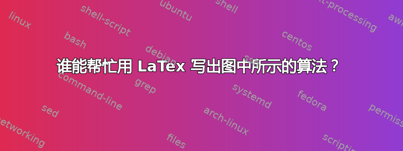 谁能帮忙用 LaTex 写出图中所示的算法？