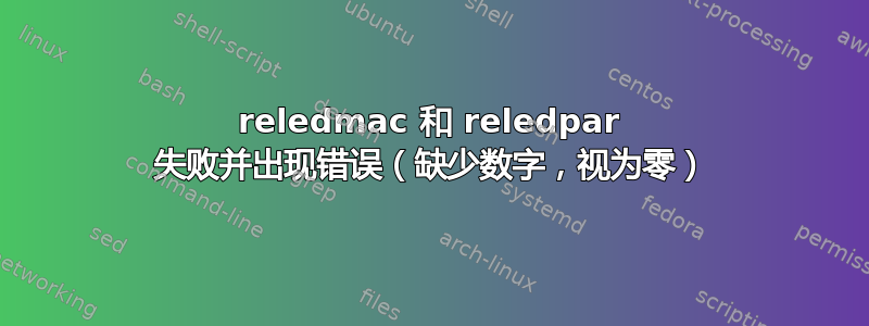 reledmac 和 reledpar 失败并出现错误（缺少数字，视为零）