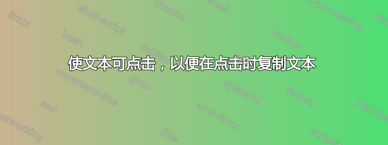 使文本可点击，以便在点击时复制文本