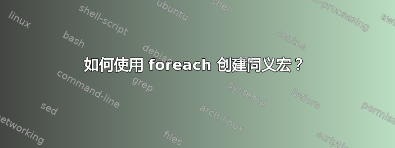 如何使用 foreach 创建同义宏？