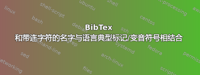 BibTex 和带连字符的名字与语言典型标记/变音符号相结合