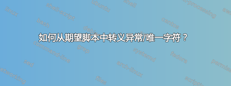 如何从期望脚本中转义异常/唯一字符？