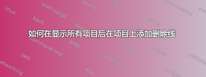 如何在显示所有项目后在项目上添加删除线