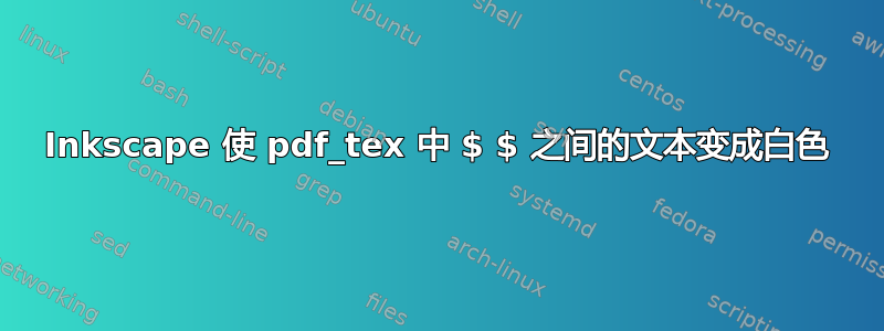 Inkscape 使 pdf_tex 中 $ $ 之间的文本变成白色