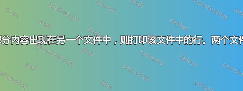 如果一个文件的部分内容出现在另一个文件中，则打印该文件中的行。两个文件都有数百万行长