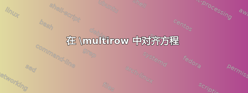 在 \multirow 中对齐方程