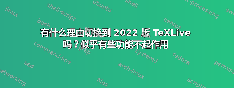 有什么理由切换到 2022 版 TeXLive 吗？似乎有些功能不起作用