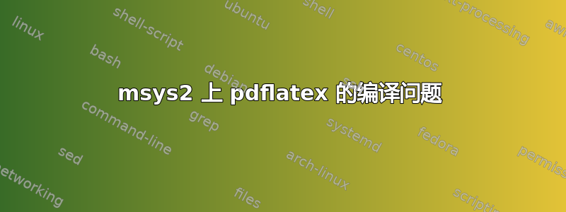 msys2 上 ​​pdflatex 的编译问题