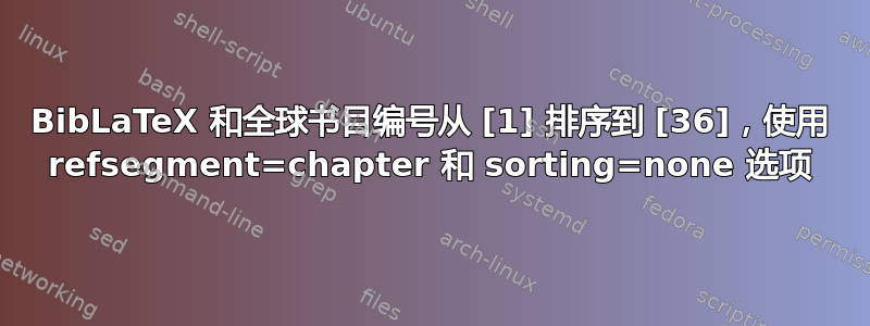 BibLaTeX 和全球书目编号从 [1] 排序到 [36]，使用 refsegment=chapter 和 sorting=none 选项