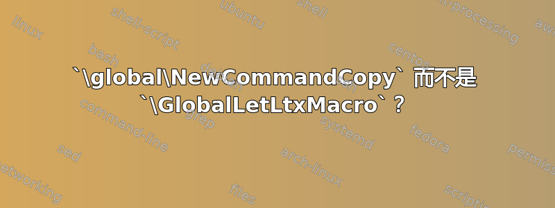 `\global\NewCommandCopy` 而不是 `\GlobalLetLtxMacro`？