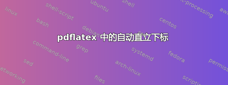 pdflatex 中的自动直立下标