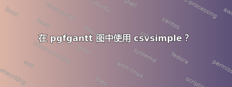 在 pgfgantt 图中使用 csvsimple？