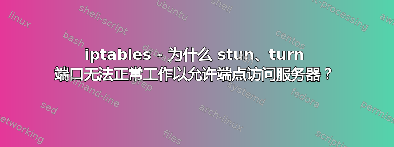 iptables - 为什么 stun、turn 端口无法正常工作以允许端点访问服务器？