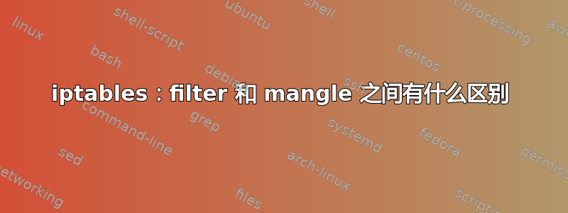 iptables：filter 和 mangle 之间有什么区别