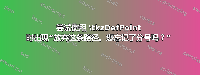 尝试使用 \tkzDefPoint 时出现“放弃这条路径。您忘记了分号吗？”