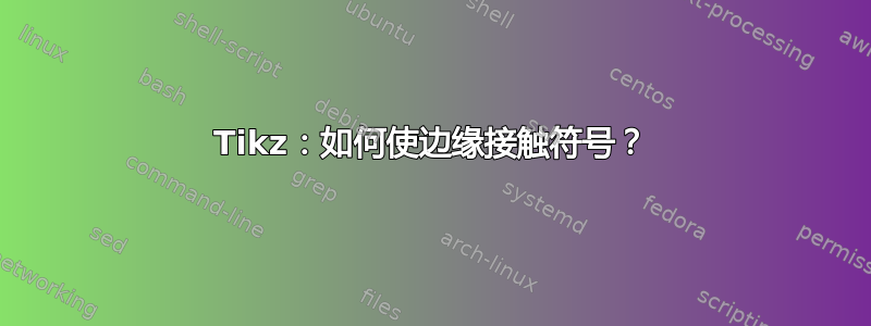 Tikz：如何使边缘接触符号？