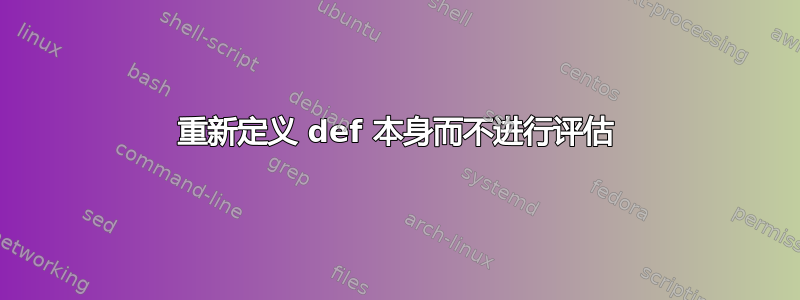 重新定义 def 本身而不进行评估