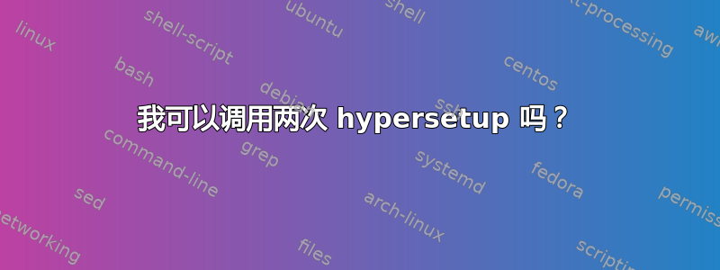 我可以调用两次 hypersetup 吗？