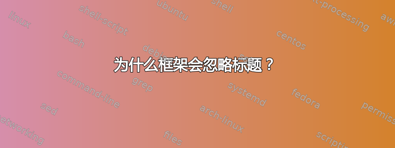 为什么框架会忽略标题？