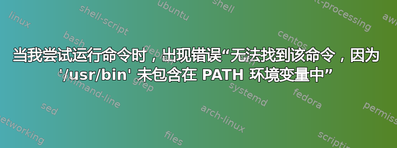 当我尝试运行命令时，出现错误“无法找到该命令，因为 '/usr/bin' 未包含在 PATH 环境变量中”